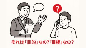 上司も説明できない『目的』と『目標』の違いと本質的な意味