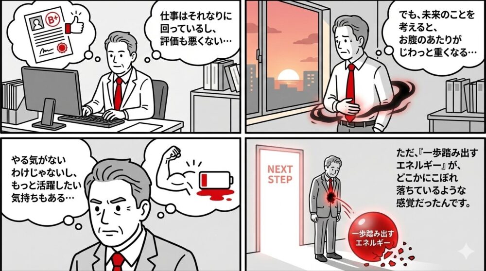 仕事の評価は悪くないが、未来のことを考えると漠然とした不安を抱える4コマ漫画。やる気はあるのに、一歩踏み出すエネルギーが腹の底からこぼれ落ちてしまい、次へのステップを踏み出せないビジネスマン